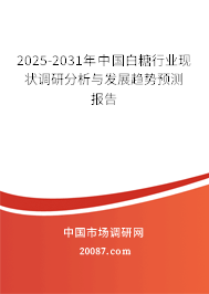 2025-2031年中国白糖行业现状调研分析与发展趋势预测报告