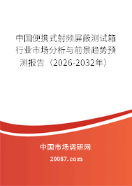中国便携式射频屏蔽测试箱行业市场分析与前景趋势预测报告（2026-2032年）