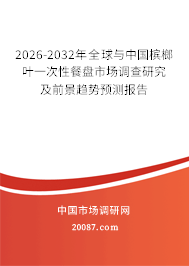 2026-2032年全球与中国槟榔叶一次性餐盘市场调查研究及前景趋势预测报告 2026-2032年全球与中国槟榔叶一次性餐盘市场调查研究及前景趋势预测报告