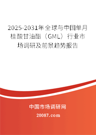 2025-2031年全球与中国单月桂酸甘油酯(GML)行业市场调研及前景趋势报告 2025-2031年全球与中国单月桂酸甘油酯(GML)行业市场调研及前景趋势报告