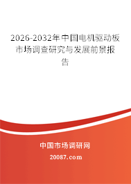 2026-2032年中国电机驱动板市场调查研究与发展前景报告 2026-2032年中国电机驱动板市场调查研究与发展前景报告