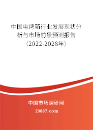 中国电烤箱行业发展现状分析与市场前景预测报告(2022-2028年) 中国电烤箱行业发展现状分析与市场前景预测报告(2022-2028年)
