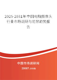 2025-2031年中国电脑摄像头行业市场调研与前景趋势报告 2025-2031年中国电脑摄像头行业市场调研与前景趋势报告