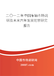 二〇一二年中国车轴市场调研及未来六年发展前景研究报告
