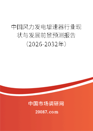 中国风力发电增速器行业现状与发展前景预测报告（2026-2032年）
