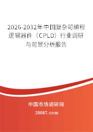 2026-2032年中国复杂可编程逻辑器件(CPLD)行业调研与前景分析报告 2026-2032年中国复杂可编程逻辑器件(CPLD)行业调研与前景分析报告