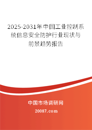 2025-2031年中国工业控制系统信息安全防护行业现状与前景趋势报告