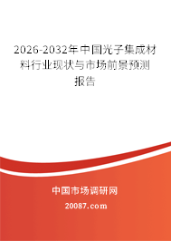 2026-2032年中国光子集成材料行业现状与市场前景预测报告 2026-2032年中国光子集成材料行业现状与市场前景预测报告