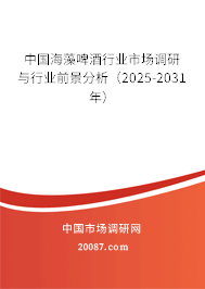 中国海藻啤酒行业市场调研与行业前景分析(2025-2031年) 中国海藻啤酒行业市场调研与行业前景分析(2025-2031年)