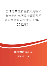 全球与中国航空航天用铝和复合材料市场现状调研及发展前景趋势分析报告（2026-2032年）