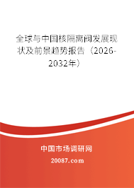 全球与中国核隔离阀发展现状及前景趋势报告（2026-2032年）