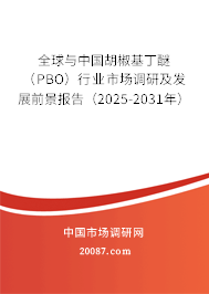 全球与中国胡椒基丁醚(PBO)行业市场调研及发展前景报告(2025-2031年) 全球与中国胡椒基丁醚(PBO)行业市场调研及发展前景报告(2025-2031年)