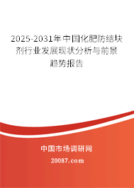 2025-2031年中国化肥防结块剂行业发展现状分析与前景趋势报告
