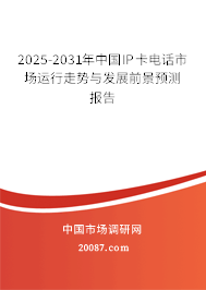 2025-2031年中国IP卡电话市场运行走势与发展前景预测报告
