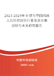 2023-2029年全球与中国机器人齿轮和链轮行业发展全面调研与未来趋势报告