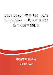 2025-2031年中国肌酸(CAS 3650-09-7)市场现状调研分析与发展前景报告 2025-2031年中国肌酸(CAS 3650-09-7)市场现状调研分析与发展前景报告