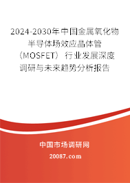 2024-2030年中国金属氧化物半导体场效应晶体管(MOSFET)行业发展深度调研与未来趋势分析报告 2024-2030年中国金属氧化物半导体场效应晶体管(MOSFET)行业发展深度调研与未来趋势分析报告