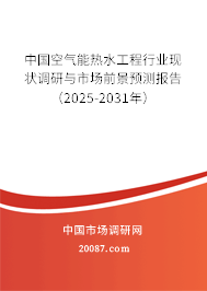 中国空气能热水工程行业现状调研与市场前景预测报告(2025-2031年) 中国空气能热水工程行业现状调研与市场前景预测报告(2025-2031年)