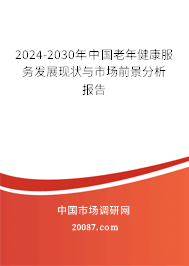 2024-2030年中国老年健康服务发展现状与市场前景分析报告