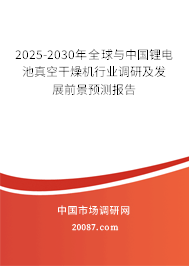 2025-2030年全球与中国锂电池真空干燥机行业调研及发展前景预测报告