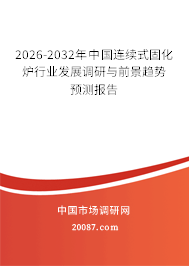 2026-2032年中国连续式固化炉行业发展调研与前景趋势预测报告 2026-2032年中国连续式固化炉行业发展调研与前景趋势预测报告