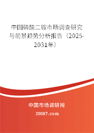 中国磷酸二铵市场调查研究与前景趋势分析报告（2025-2031年）