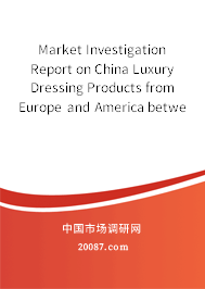 Market Investigation Report on China Luxury Dressing Products from Europe and America between 2005 and 2006 Market Investigation Report on China Luxury Dressing Products from Europe and America between 2005 and 2006