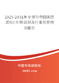 2025-2031年全球与中国美拉诺坦II市场调研及行业前景预测报告