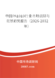 中国PA1010行业市场调研与前景趋势报告（2026-2032年）