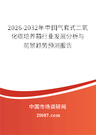 2026-2032年中国气套式二氧化碳培养箱行业发展分析与前景趋势预测报告
