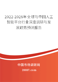 2022-2028年全球与中国人工智能平台行业深度调研与发展趋势预测报告 2022-2028年全球与中国人工智能平台行业深度调研与发展趋势预测报告