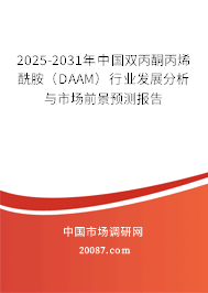 2025-2031年中国双丙酮丙烯酰胺（DAAM）行业发展分析与市场前景预测报告