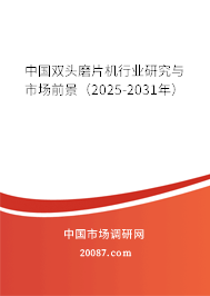中国双头磨片机行业研究与市场前景（2025-2031年）