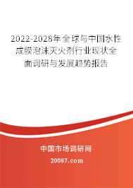 2022-2028年全球与中国水性成膜泡沫灭火剂行业现状全面调研与发展趋势报告