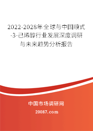 2022-2028年全球与中国顺式-3-己烯醇行业发展深度调研与未来趋势分析报告