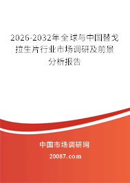 2026-2032年全球与中国替戈拉生片行业市场调研及前景分析报告 2026-2032年全球与中国替戈拉生片行业市场调研及前景分析报告