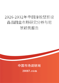 2026-2032年中国涂胶显影设备晶圆盒市场研究分析与前景趋势报告 2026-2032年中国涂胶显影设备晶圆盒市场研究分析与前景趋势报告