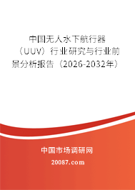 中国无人水下航行器(UUV)行业研究与行业前景分析报告(2026-2032年) 中国无人水下航行器(UUV)行业研究与行业前景分析报告(2026-2032年)