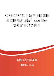 2026-2032年全球与中国无图形晶圆检测设备行业发展研究及前景趋势报告