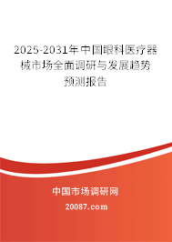 2025-2031年中国眼科医疗器械市场全面调研与发展趋势预测报告