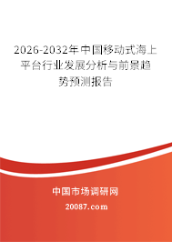 2026-2032年中国移动式海上平台行业发展分析与前景趋势预测报告 2026-2032年中国移动式海上平台行业发展分析与前景趋势预测报告