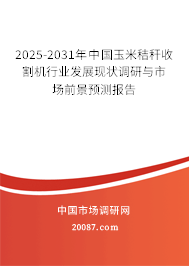 2025-2031年中国玉米秸秆收割机行业发展现状调研与市场前景预测报告 2025-2031年中国玉米秸秆收割机行业发展现状调研与市场前景预测报告
