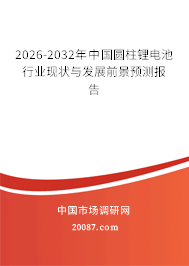 2026-2032年中国圆柱锂电池行业现状与发展前景预测报告 2026-2032年中国圆柱锂电池行业现状与发展前景预测报告