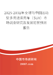 2025-2031年全球与中国运动型多用途乘用车(SUV)市场调查研究及发展前景预测报告 2025-2031年全球与中国运动型多用途乘用车(SUV)市场调查研究及发展前景预测报告