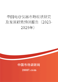 中国电疗仪器市场现状研究及发展趋势预测报告（2023-2029年）
