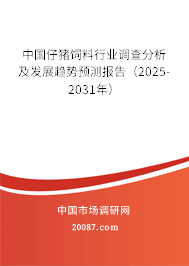 中国仔猪饲料行业调查分析及发展趋势预测报告（2025-2031年）