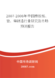 2007-2008年中国橡胶板、管、带制造行业研究及市场预测报告