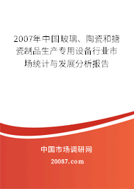 2007年中国玻璃、陶瓷和搪瓷制品生产专用设备行业市场统计与发展分析报告