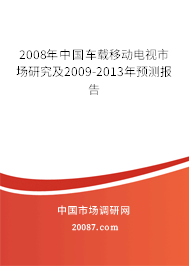 2008年中国车载移动电视市场研究及2009-2013年预测报告 2008年中国车载移动电视市场研究及2009-2013年预测报告