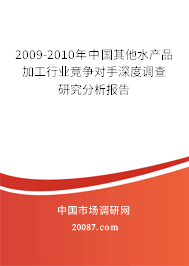 2009-2010年中国其他水产品加工行业竞争对手深度调查研究分析报告 2009-2010年中国其他水产品加工行业竞争对手深度调查研究分析报告